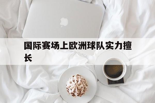 国际赛场上欧洲球队实力擅长
