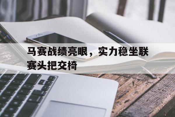 马赛战绩亮眼，实力稳坐联赛头把交椅的简单介绍