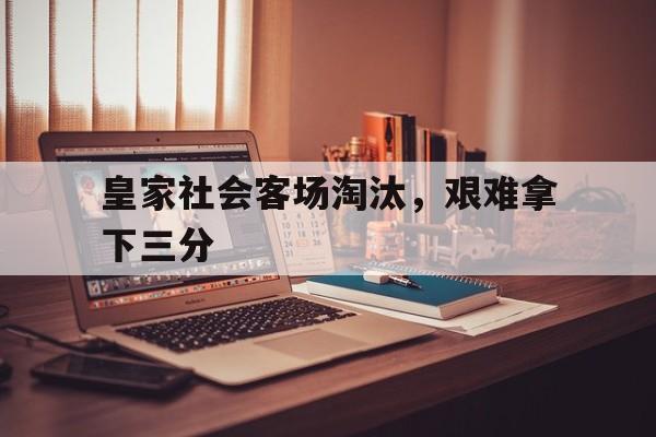 皇家社会客场淘汰，艰难拿下三分
