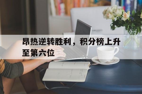 昂热逆转胜利，积分榜上升至第六位的简单介绍