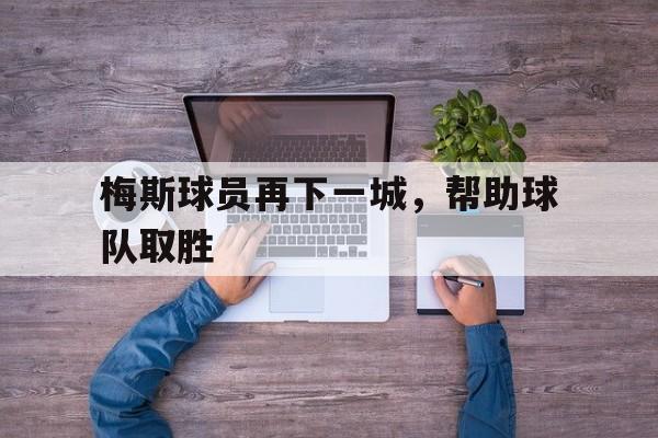 梅斯球员再下一城，帮助球队取胜