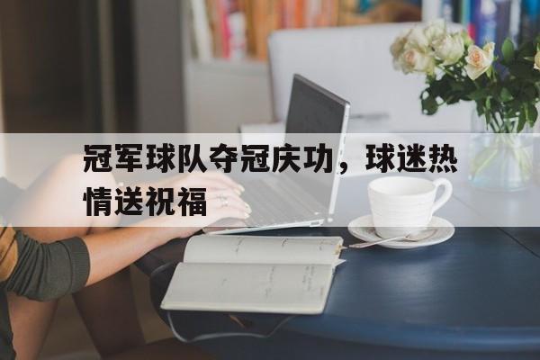 关于冠军球队夺冠庆功，球迷热情送祝福的信息