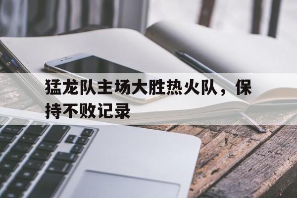 猛龙队主场大胜热火队，保持不败记录的简单介绍