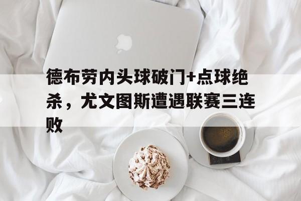 德布劳内头球破门+点球绝杀，尤文图斯遭遇联赛三连败