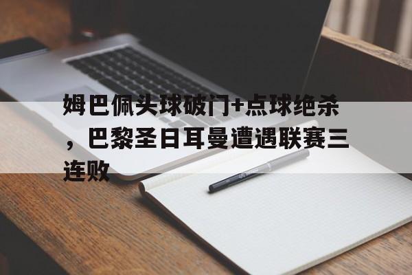姆巴佩头球破门+点球绝杀，巴黎圣日耳曼遭遇联赛三连败