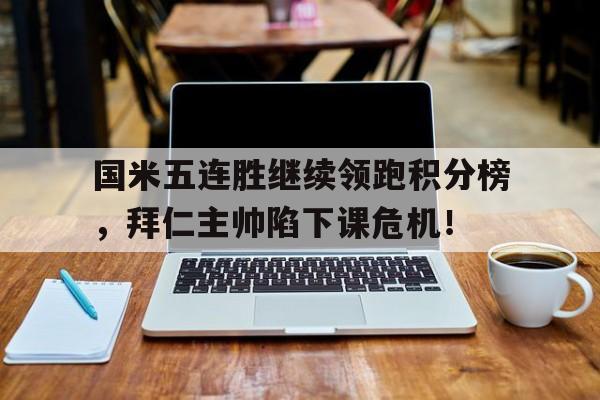 国米五连胜继续领跑积分榜，拜仁主帅陷下课危机！